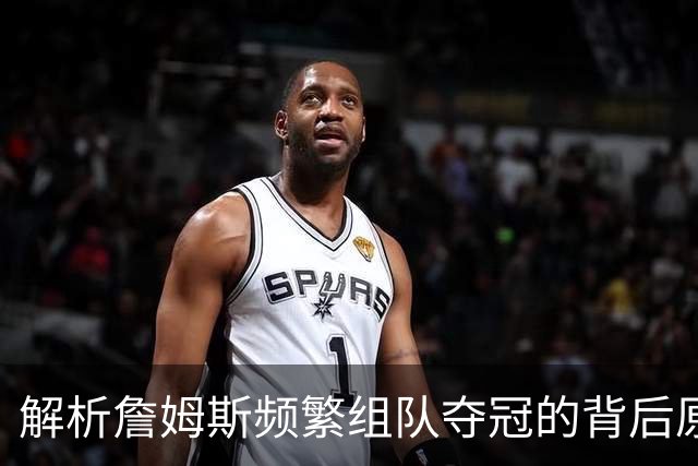 解析詹姆斯频繁组队夺冠的背后原因：并非抱团，而是缺乏基石能力